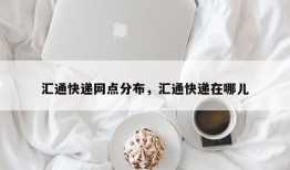 汇通快递网点分布，汇通快递在哪儿