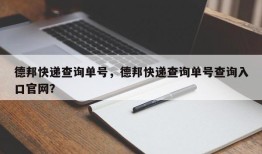 德邦快递查询单号，德邦快递查询单号查询入口官网？