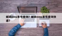 邮政ems单号查询？邮政ems单号查询快速？