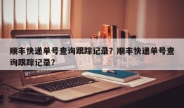 顺丰快递单号查询跟踪记录？顺丰快递单号查询跟踪记录？