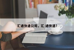 汇通快递公司，汇 通快递？