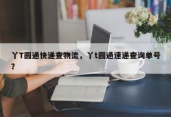 丫T圆通快递查物流，丫t圆通速递查询单号？