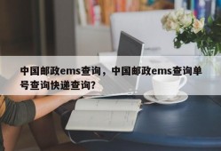 中国邮政ems查询，中国邮政ems查询单号查询快递查询？