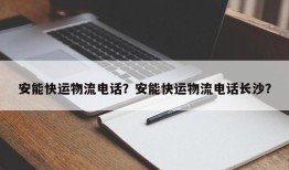 安能快运物流电话？安能快运物流电话长沙？