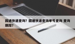 园通快递查询？圆通快递查询单号查询 查询跟踪？