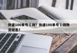 快递100单号査询？快递100单号査询物流信息？