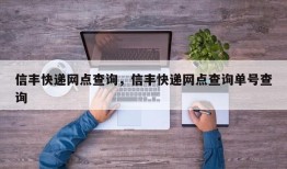 信丰快递网点查询，信丰快递网点查询单号查询