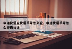 申通快递查快递单号怎么查，申通快递单号怎么查询快递