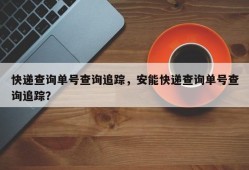 快递查询单号查询追踪，安能快递查询单号查询追踪？