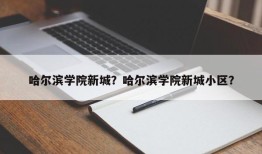 哈尔滨学院新城？哈尔滨学院新城小区？