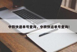 中铁快递单号查询，中铁快运单号查询！