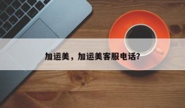 加运美，加运美客服电话？