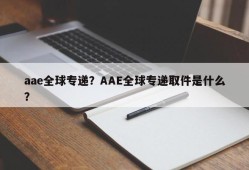 aae全球专递？AAE全球专递取件是什么？