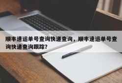 顺丰速运单号查询快递查询，顺丰速运单号查询快递查询跟踪？