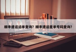 顺丰速运运单查询？顺丰速运查单号码查询？