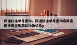 园通快递单号查询，园通快递单号查询官网查圆快递查询跟踪物流信息y！