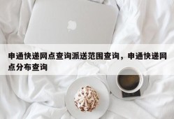 申通快递网点查询派送范围查询，申通快递网点分布查询