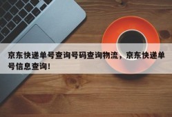 京东快递单号查询号码查询物流，京东快递单号信息查询！