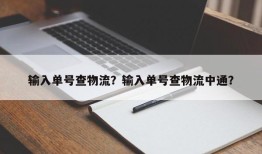 输入单号查物流？输入单号查物流中通？