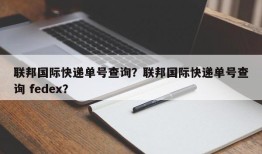 联邦国际快递单号查询？联邦国际快递单号查询 fedex？