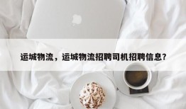 运城物流，运城物流招聘司机招聘信息？