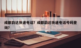 成都韵达快递电话？成都韵达快递电话号码查询？