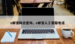 e邮宝网点查询，e邮宝人工客服电话