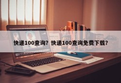 快递100查询？快递100查询免费下载？