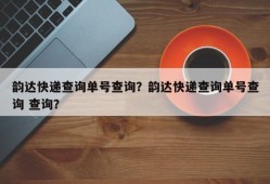 韵达快递查询单号查询？韵达快递查询单号查询 查询？