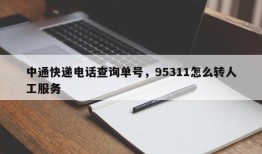 中通快递电话查询单号，95311怎么转人工服务