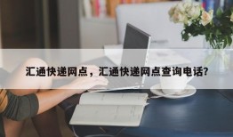 汇通快递网点，汇通快递网点查询电话？