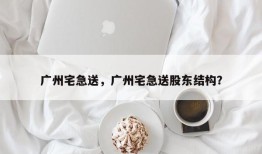 广州宅急送，广州宅急送股东结构？