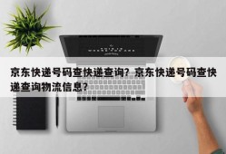 京东快递号码查快递查询？京东快递号码查快递查询物流信息？