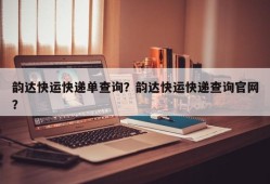 韵达快运快递单查询？韵达快运快递查询官网？