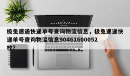 极兔速递快递单号查询物流信息，极兔速递快递单号查询物流信息90461600052枚？