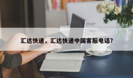 汇达快递，汇达快递中国客服电话？