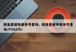 极兔速递快递单号查询，极兔速递快递单号查询JT50276！