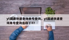 yt圆通快递查询单号查询，yt圆通快递查询单号查询追踪丫T？