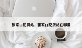 张家口配货站，张家口配货站在哪里