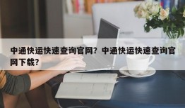 中通快运快速查询官网？中通快运快速查询官网下载？