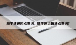 顺丰速递网点查询，顺丰速运快递点查询？