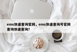 ems快递查询官网，ems快递查询号官网查询快递查询？