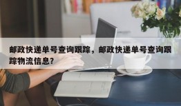 邮政快递单号查询跟踪，邮政快递单号查询跟踪物流信息？