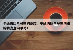 中通快运单号查询跟踪，中通快运单号查询跟踪物流查询单号！