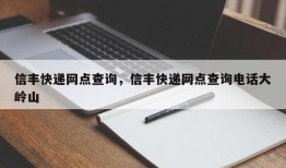 信丰快递网点查询，信丰快递网点查询电话大岭山