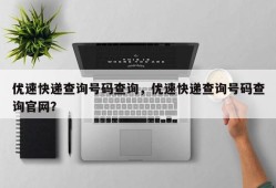 优速快递查询号码查询，优速快递查询号码查询官网？