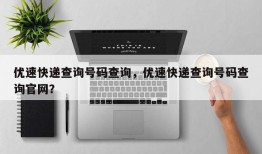 优速快递查询号码查询，优速快递查询号码查询官网？