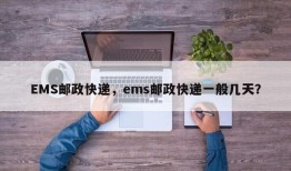 EMS邮政快递，ems邮政快递一般几天？