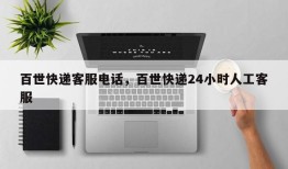 百世快递客服电话，百世快递24小时人工客服