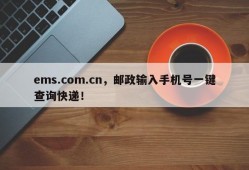 ems.com.cn，邮政输入手机号一键查询快递！